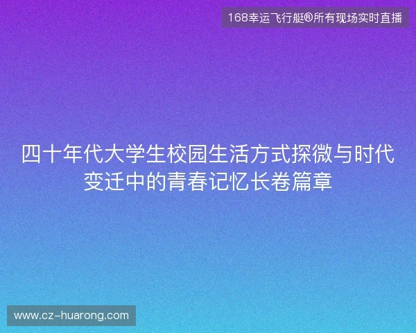 四十年代大学生校园生活方式探微与时代变迁中的青春记忆长卷篇章