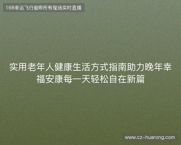 实用老年人健康生活方式指南助力晚年幸福安康每一天轻松自在新篇